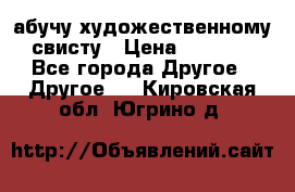 абучу художественному свисту › Цена ­ 1 000 - Все города Другое » Другое   . Кировская обл.,Югрино д.